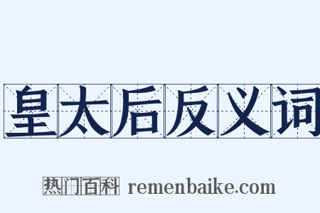 皇太后反义词是什么意思的图片